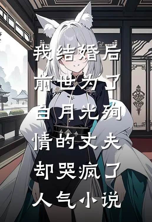 我结婚后，前世为了白月光殉情的丈夫却哭疯了人气小说