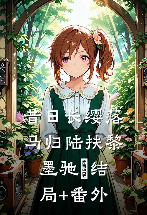 昔日长缨落马归陆扶黎墨驰徹结局+番外