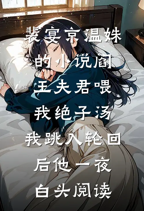 裴宴京温姝的小说阎王夫君喂我绝子汤，我跳入轮回后他一夜白头阅读