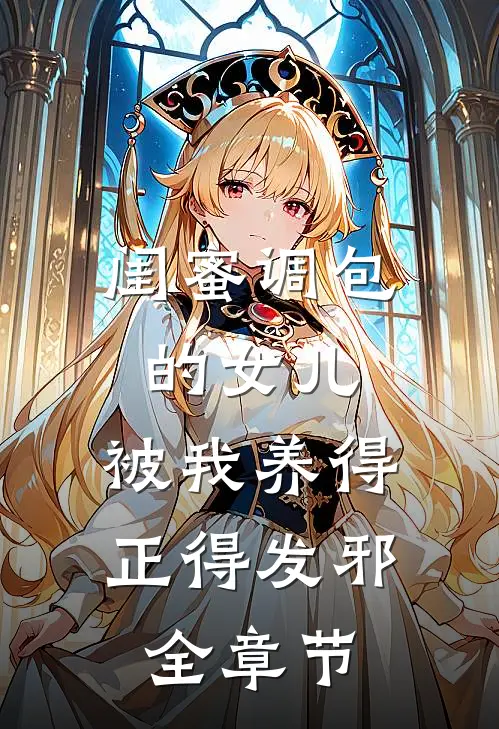 闺蜜调包的女儿，被我养得正得发邪全章节