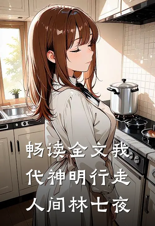 畅读全文我代神明行走人间林七夜