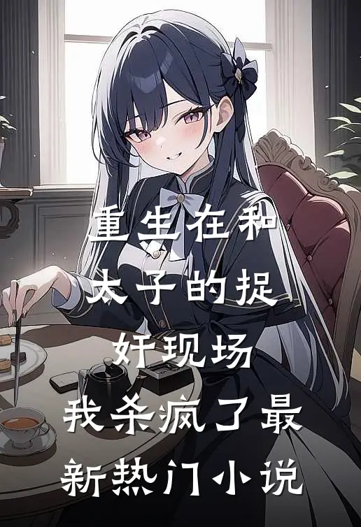 重生在和太子的捉奸现场，我杀疯了最新热门小说