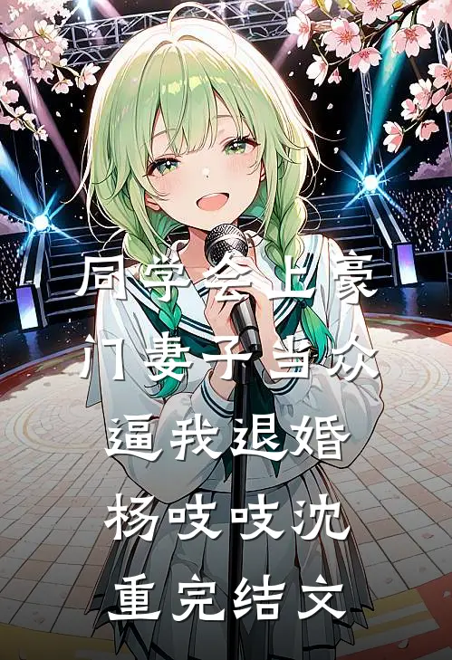 同学会上豪门妻子当众逼我退婚杨吱吱沈重完结文