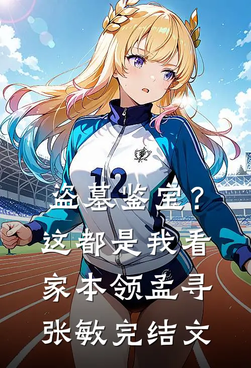 盗墓鉴宝？这都是我看家本领孟寻张敏完结文