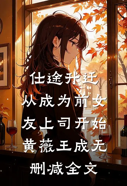 仕途升迁：从成为前女友上司开始黄薇王成无删减全文