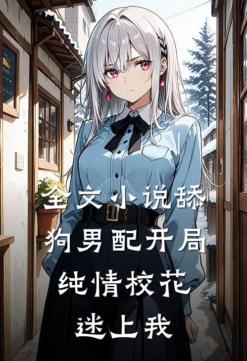 全文小说舔狗男配开局，纯情校花迷上我