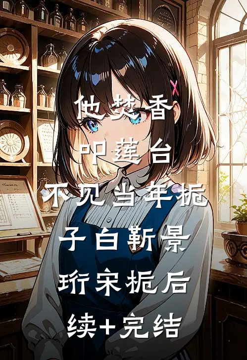 他焚香叩莲台，不见当年栀子白靳景珩宋栀后续+完结