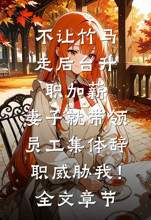 不让竹马走后台升职加薪，妻子就带领员工集体辞职威胁我！全文章节