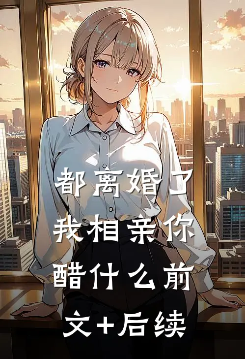 都离婚了，我相亲你醋什么前文+后续