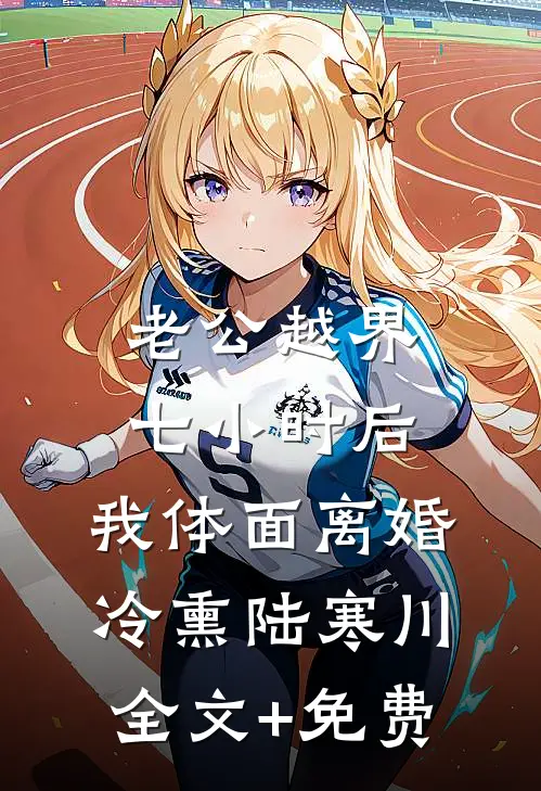 老公越界七小时后，我体面离婚冷熏陆寒川全文+免费