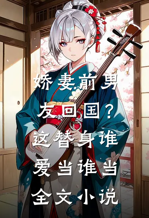 娇妻前男友回国？这替身谁爱当谁当全文小说