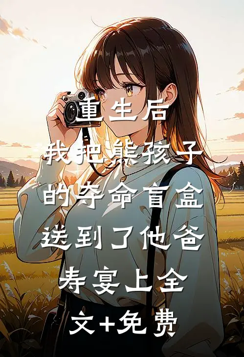 重生后，我把熊孩子的夺命盲盒送到了他爸寿宴上全文+免费