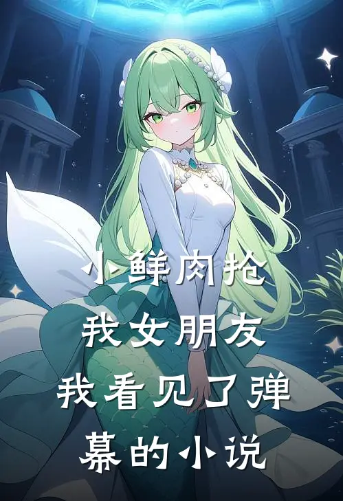 小鲜肉抢我女朋友，我看见了弹幕的小说