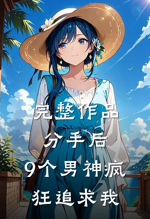 完整作品分手后，9个男神疯狂追求我