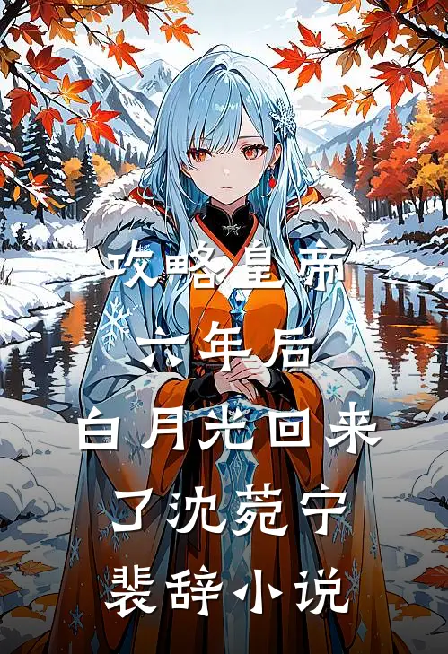 攻略皇帝六年后，白月光回来了沈菀宁裴辞小说