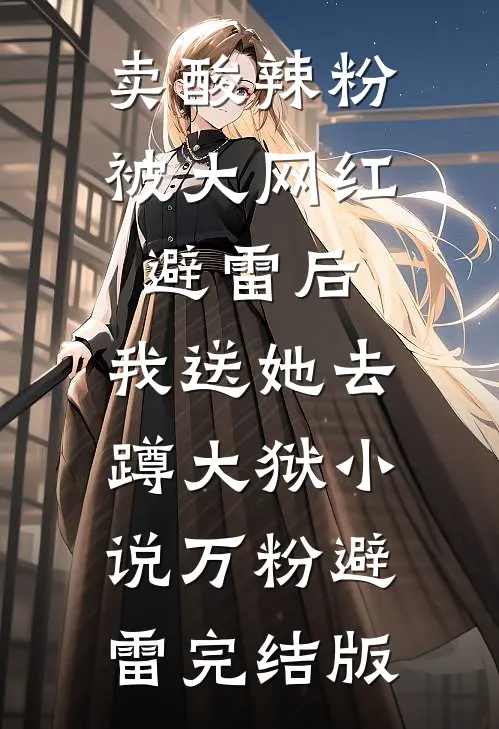 卖酸辣粉被大网红避雷后，我送她去蹲大狱小说万粉避雷完结版