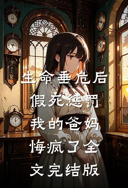 生命垂危后，假死惩罚我的爸妈悔疯了全文完结版