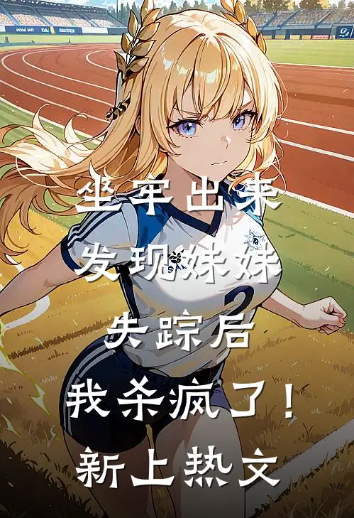 坐牢出来发现妹妹失踪后，我杀疯了！新上热文