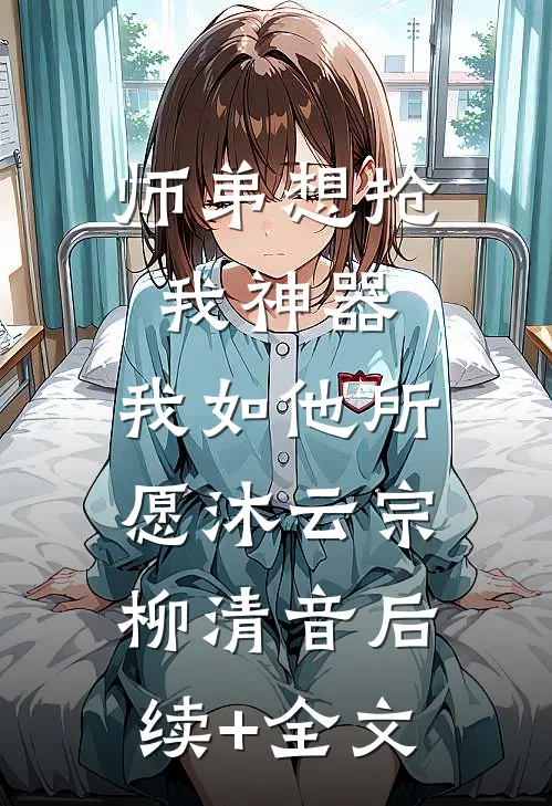 师弟想抢我神器，我如他所愿沐云宗柳清音后续+全文