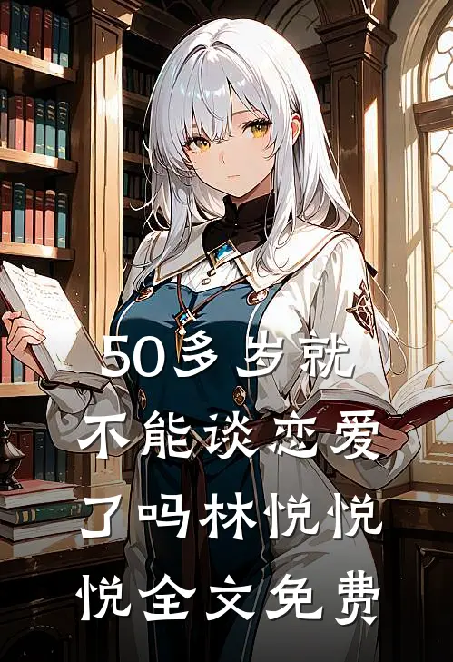 50多岁就不能谈恋爱了吗林悦悦悦全文免费