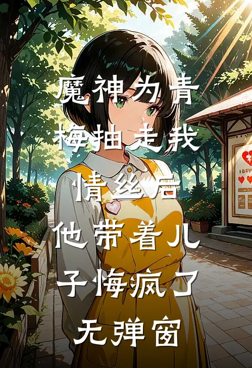 魔神为青梅抽走我情丝后，他带着儿子悔疯了。无弹窗