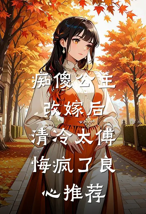 痴傻公主改嫁后，清冷太傅悔疯了良心推荐