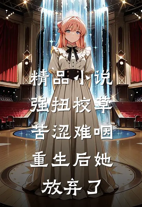 精品小说强扭校草苦涩难咽，重生后她放弃了
