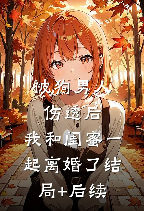 被狗男人伤透后，我和闺蜜一起离婚了结局+后续