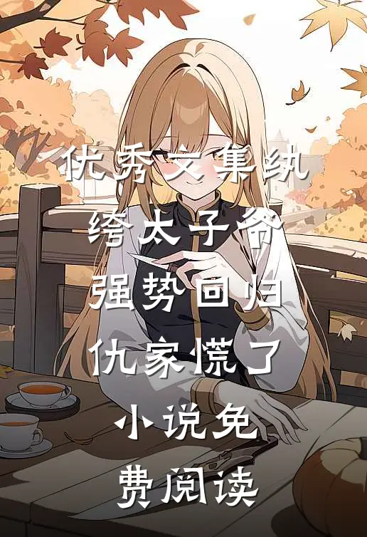 优秀文集纨绔太子爷强势回归,仇家慌了小说免费阅读
