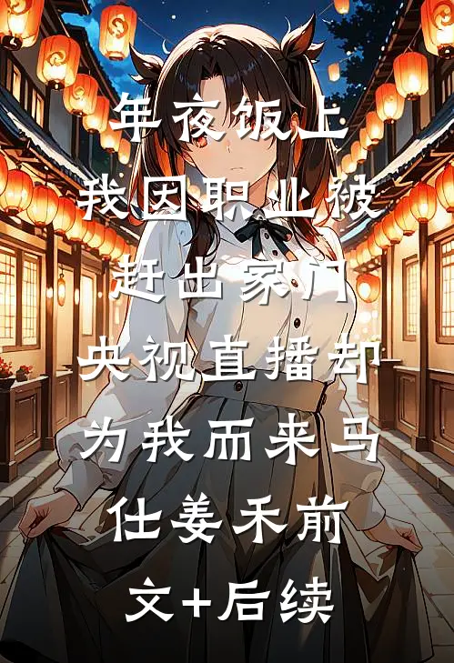 年夜饭上，我因职业被赶出家门，央视直播却为我而来马仕姜禾前文+后续