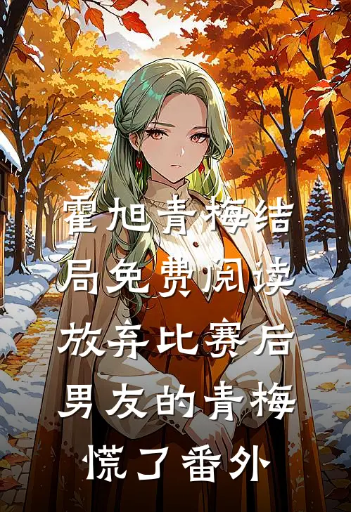 霍旭青梅结局免费阅读放弃比赛后，男友的青梅慌了番外