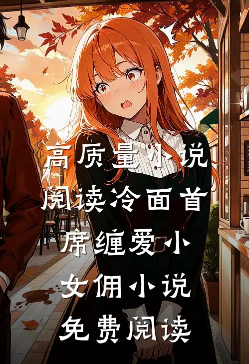 高质量小说阅读冷面首席缠爱小女佣小说免费阅读