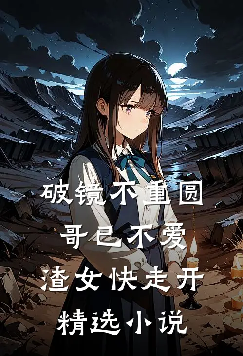 破镜不重圆：哥已不爱，渣女快走开精选小说