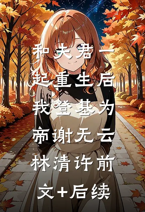 和夫君一起重生后，我登基为帝谢无云林清许前文+后续