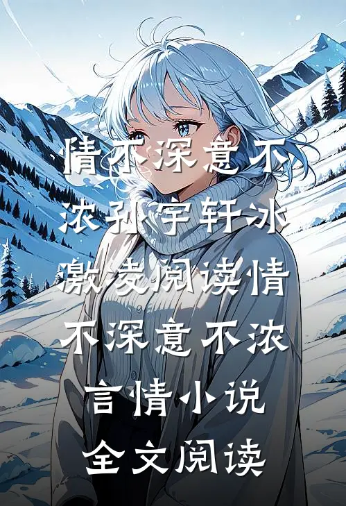 情不深意不浓孙宇轩冰激凌阅读_情不深意不浓言情小说全文阅读