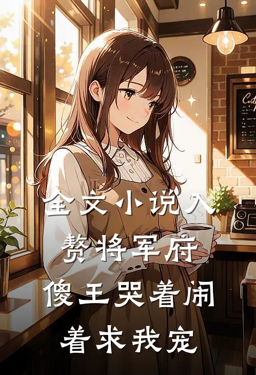 全文小说入赘将军府，傻王哭着闹着求我宠