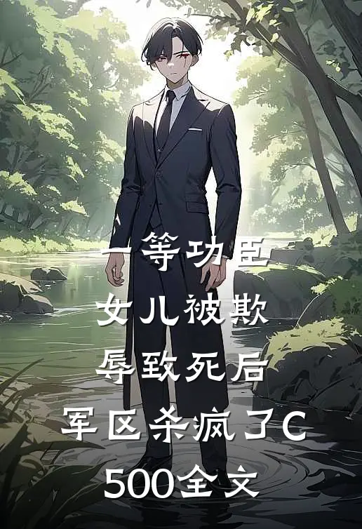 一等功臣女儿被欺辱致死后，军区杀疯了C500全文