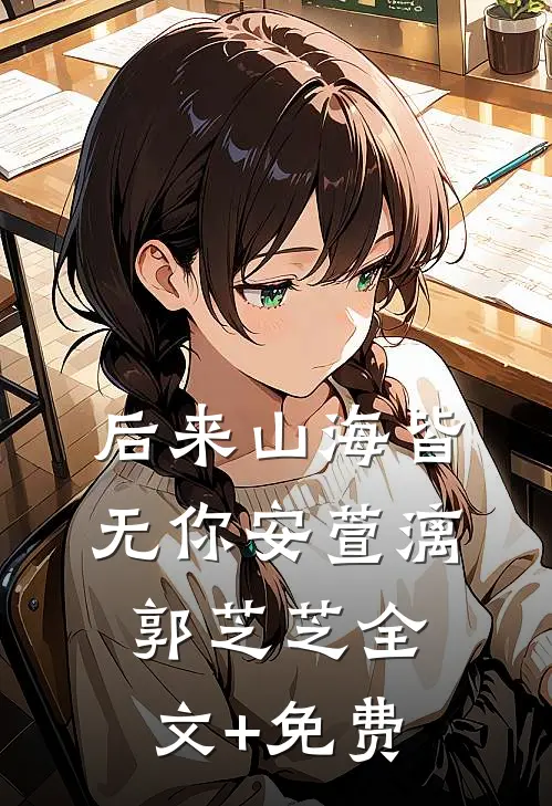 后来山海皆无你安萱漓郭芝芝全文+免费