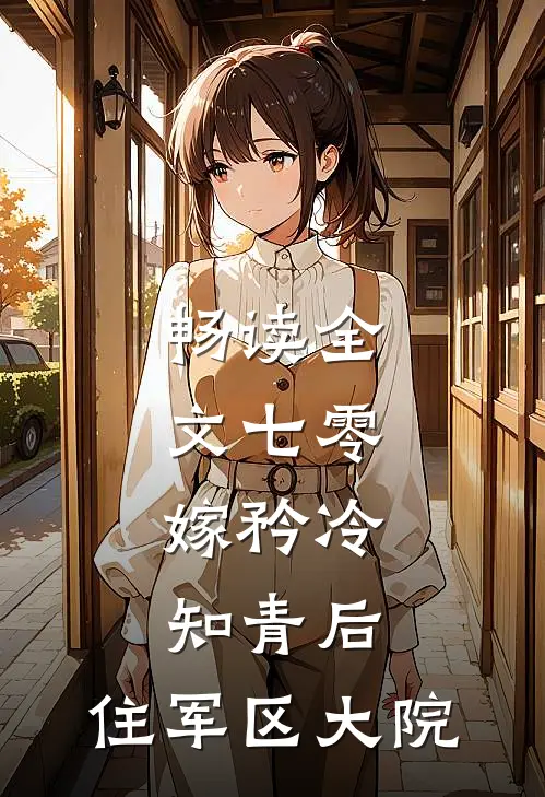 畅读全文七零：嫁矜冷知青后，住军区大院