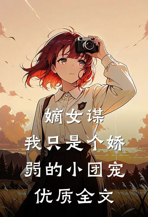 嫡女谋：我只是个娇弱的小团宠优质全文