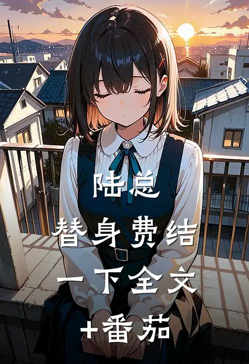 陆总，替身费结一下全文+番茄