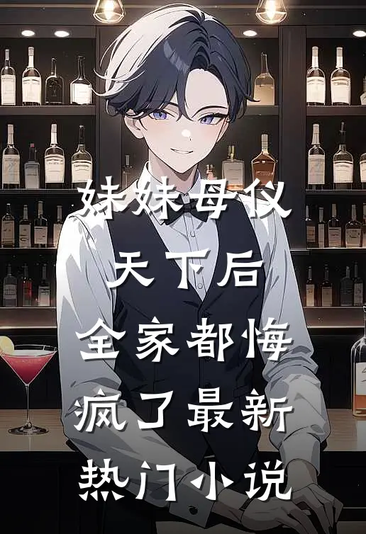 妹妹母仪天下后，全家都悔疯了最新热门小说