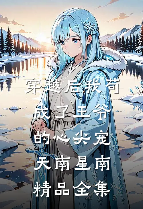 穿越后我苟成了王爷的心尖宠 天南星南精品全集