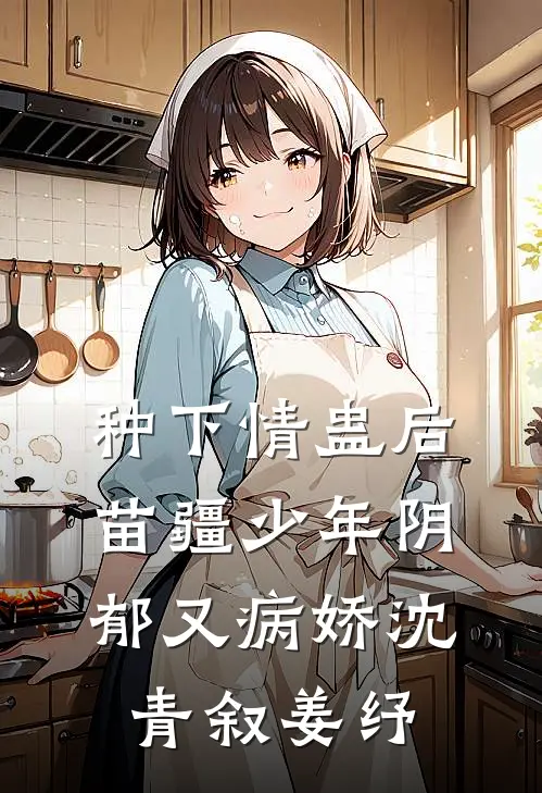 种下情蛊后，苗疆少年阴郁又病娇沈青叙姜纾