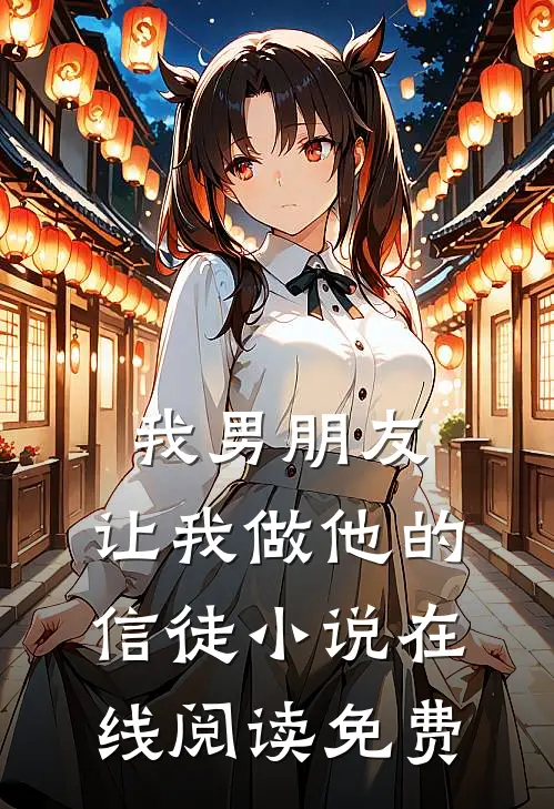 我男朋友，让我做他的信徒小说在线阅读免费