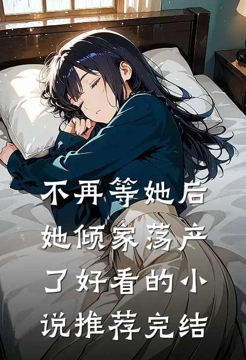 不再等她后，她倾家荡产了好看的小说推荐完结