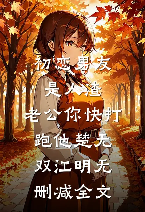 初恋男友是人渣，老公你快打跑他楚无双江明无删减全文