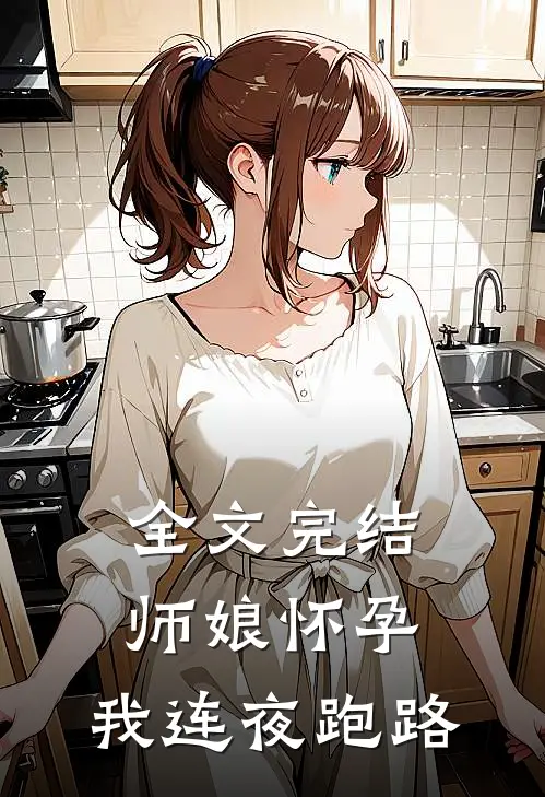 全文完结师娘怀孕，我连夜跑路