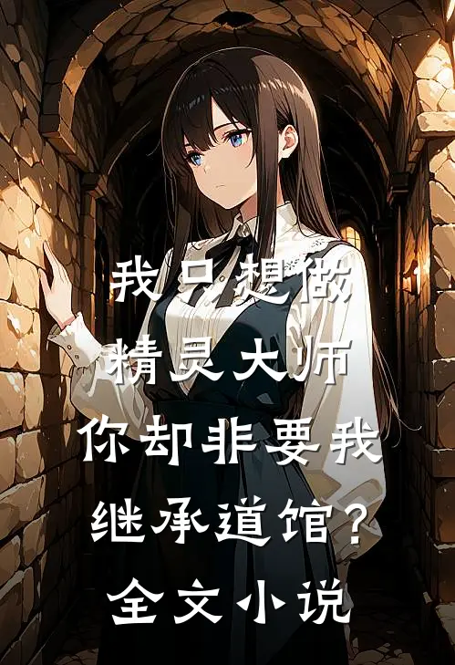 我只想做精灵大师，你却非要我继承道馆？全文小说
