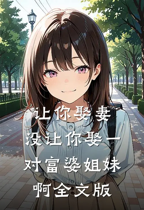 让你娶妻，没让你娶一对富婆姐妹啊全文版